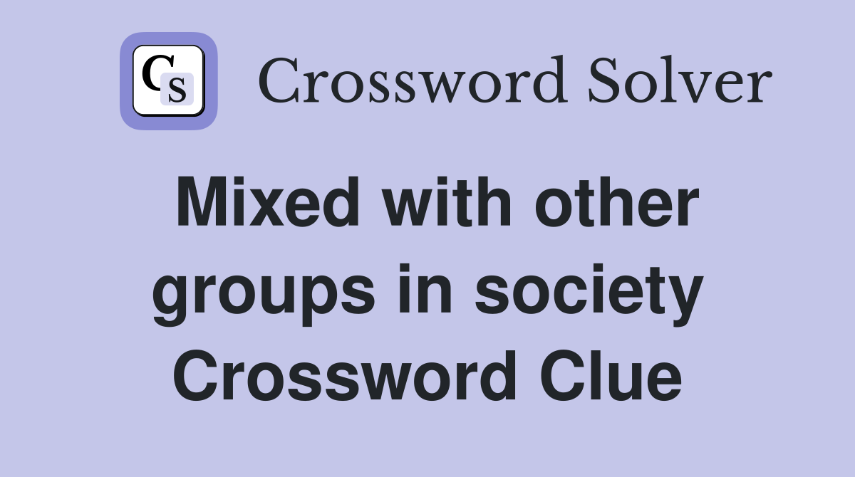 Mixed with other groups in society Crossword Clue