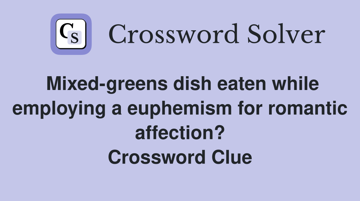 Mixed-greens dish eaten while employing a euphemism for romantic affection? Crossword Clue