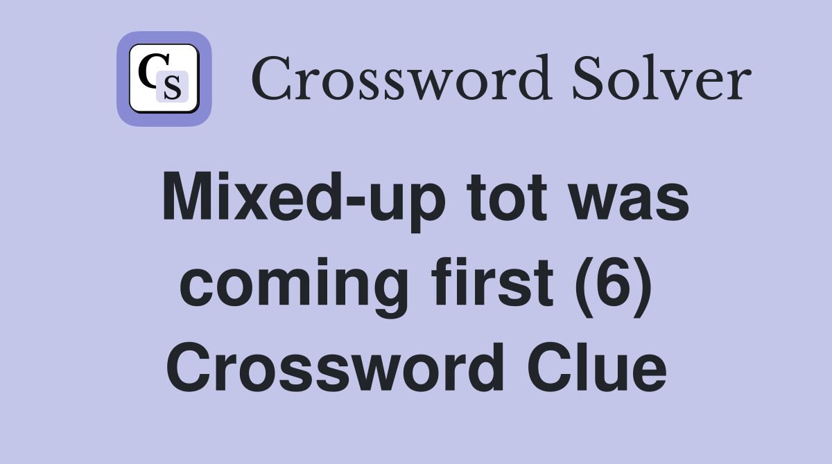 Mixed-up tot was coming first (6) Crossword Clue