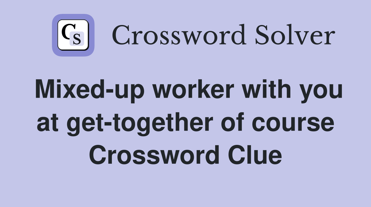 Mixed-up worker with you at get-together of course Crossword Clue