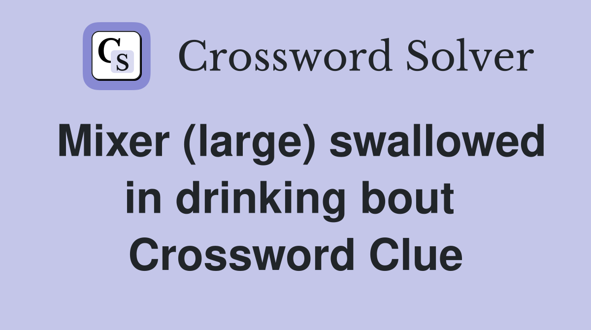 Mixer (large) swallowed in drinking bout  Crossword Clue