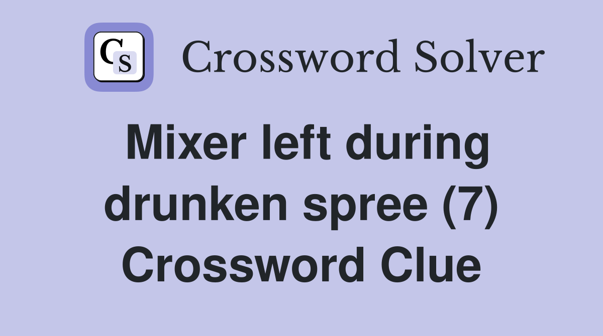 Mixer left during drunken spree (7) Crossword Clue