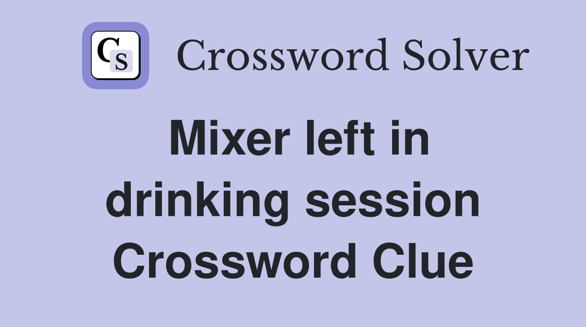 Mixer left in drinking session Crossword Clue
