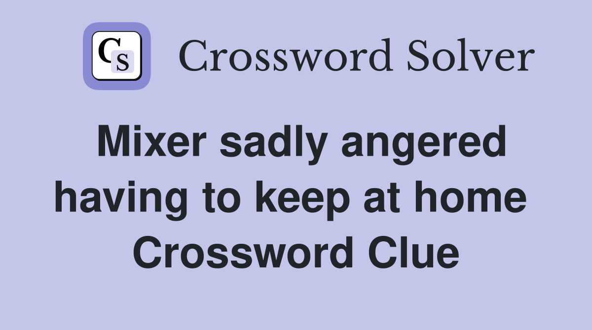 Mixer sadly angered having to keep at home  Crossword Clue
