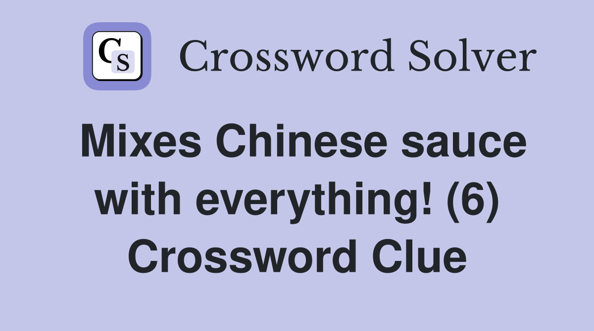 Mixes Chinese sauce with everything! (6) Crossword Clue