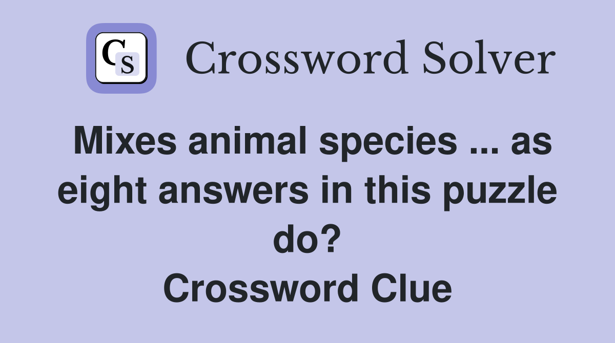 Mixes animal species ... as eight answers in this puzzle do? Crossword Clue