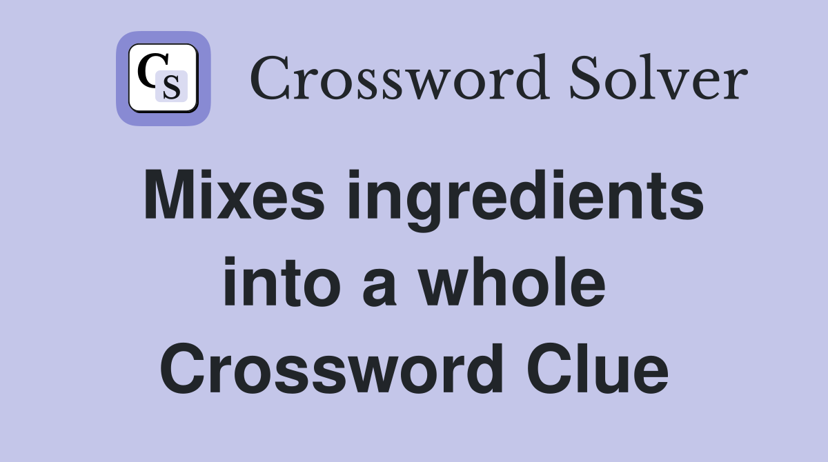 Mixes ingredients into a whole Crossword Clue
