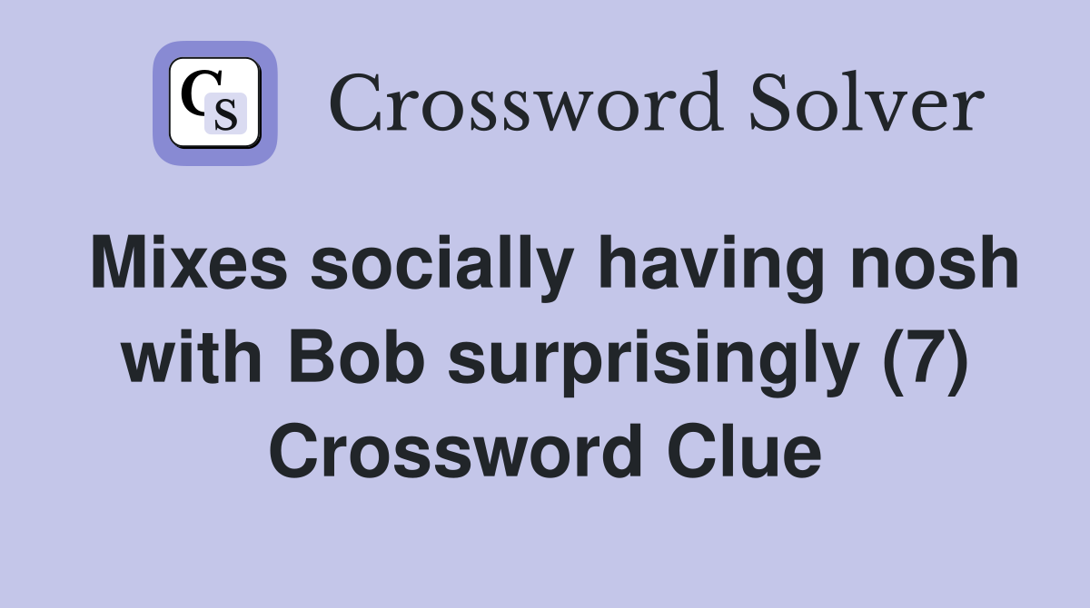 Mixes socially having nosh with Bob surprisingly (7) Crossword Clue