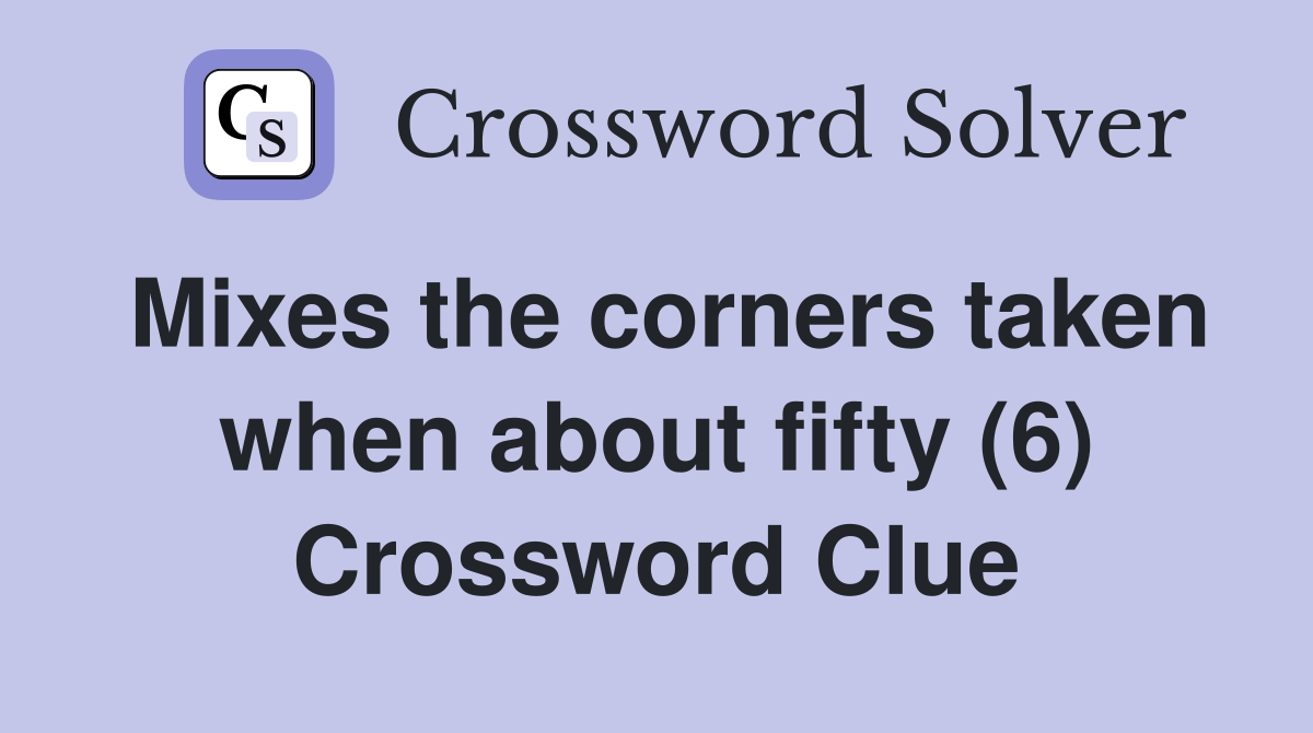 Mixes the corners taken when about fifty (6) Crossword Clue