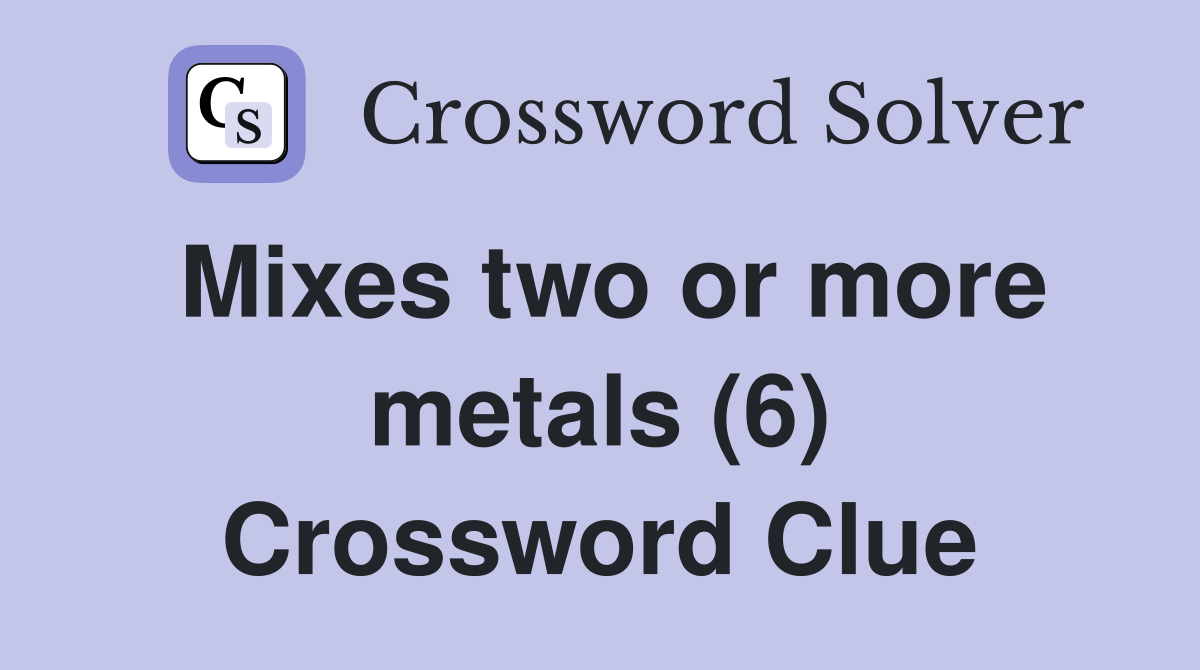 Mixes two or more metals (6) Crossword Clue