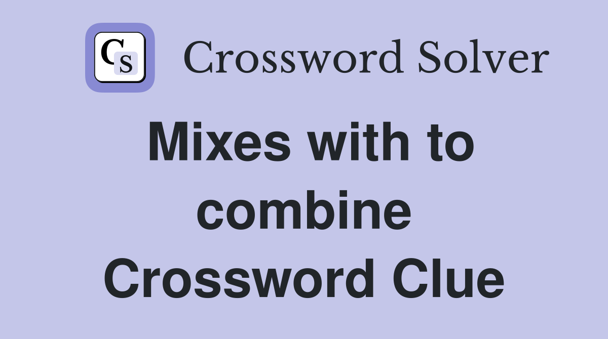 Mixes with to combine Crossword Clue