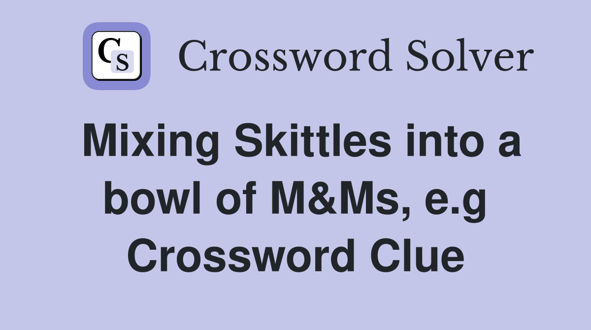 Mixing Skittles into a bowl of M&Ms, e.g Crossword Clue