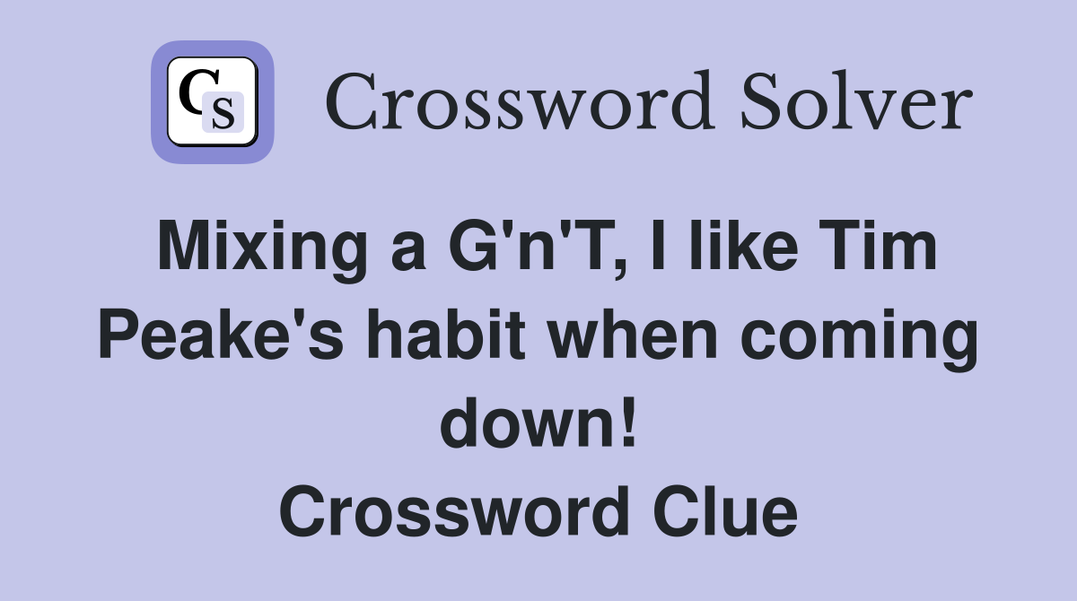 Mixing a G'n'T, I like Tim Peake's habit when coming down! Crossword Clue