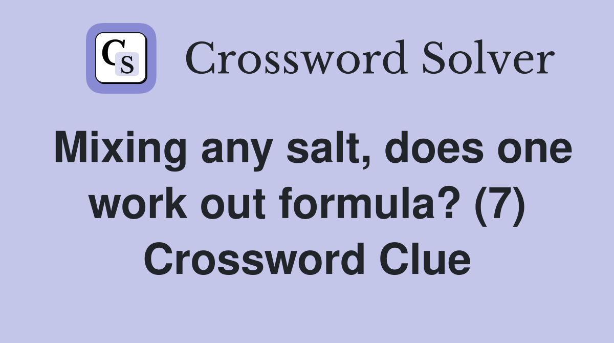 Mixing any salt, does one work out formula? (7) Crossword Clue