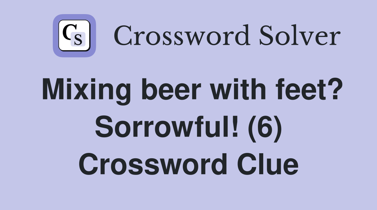 Mixing beer with feet? Sorrowful! (6) Crossword Clue