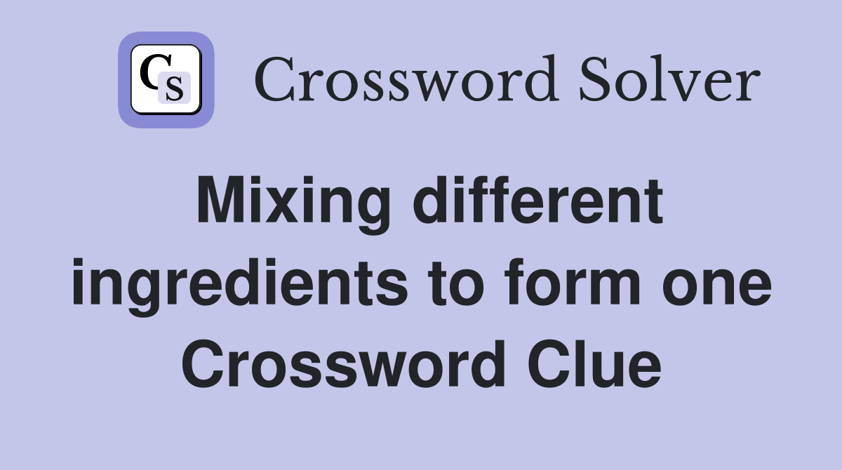 Mixing different ingredients to form one Crossword Clue