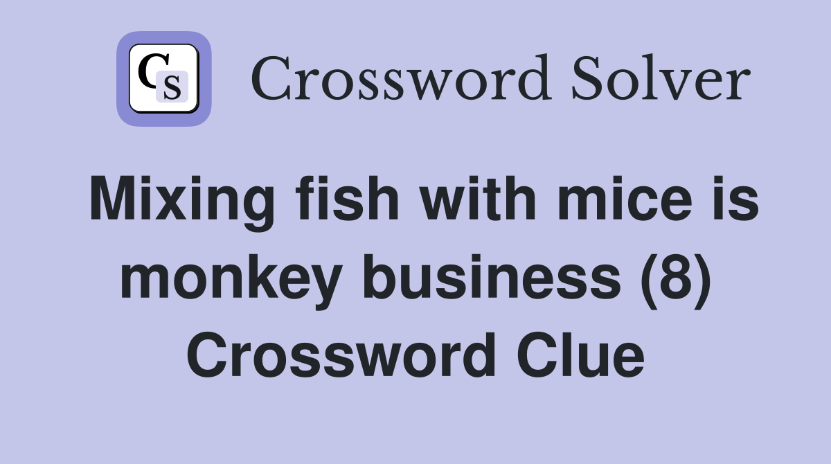 Mixing fish with mice is monkey business (8) Crossword Clue