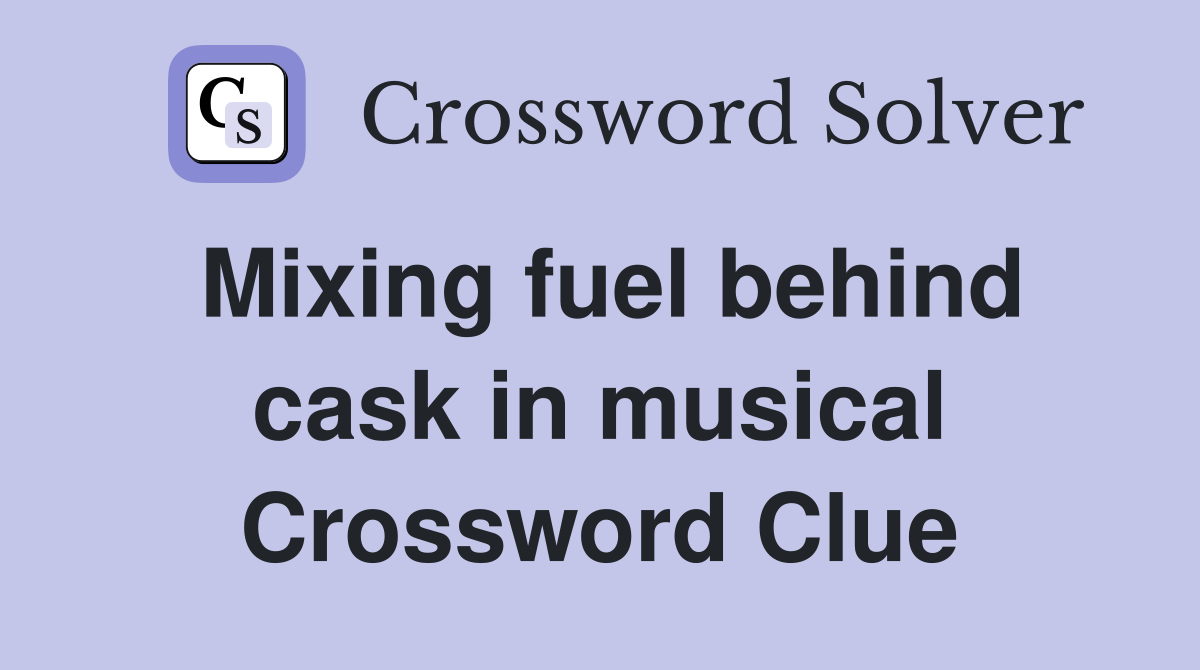 Mixing fuel behind cask in musical Crossword Clue