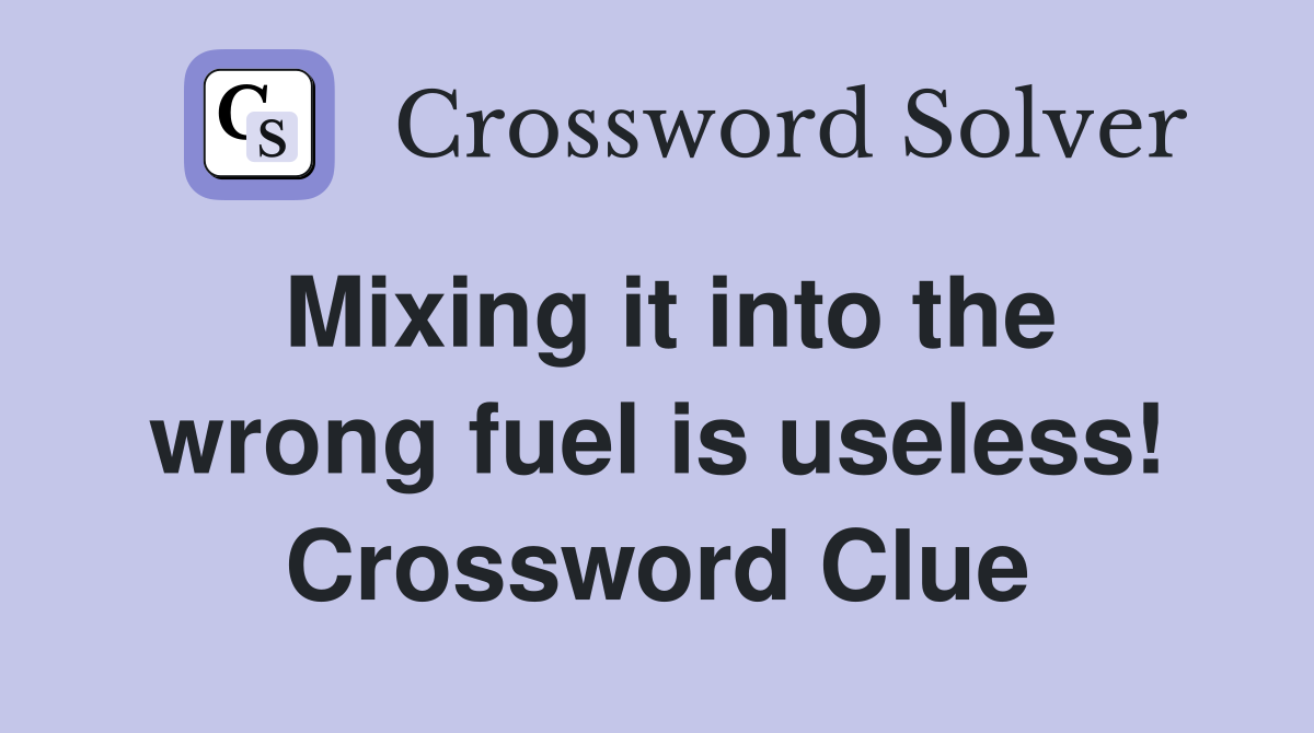 Mixing it into the wrong fuel is useless! Crossword Clue