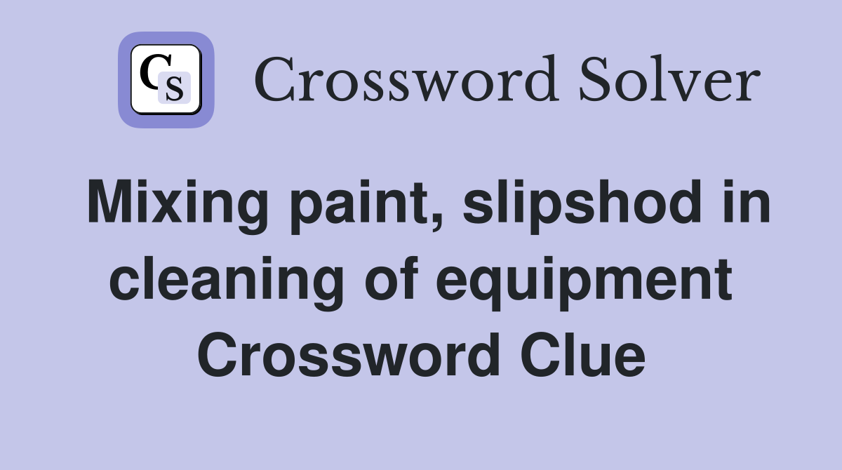Mixing paint, slipshod in cleaning of equipment Crossword Clue