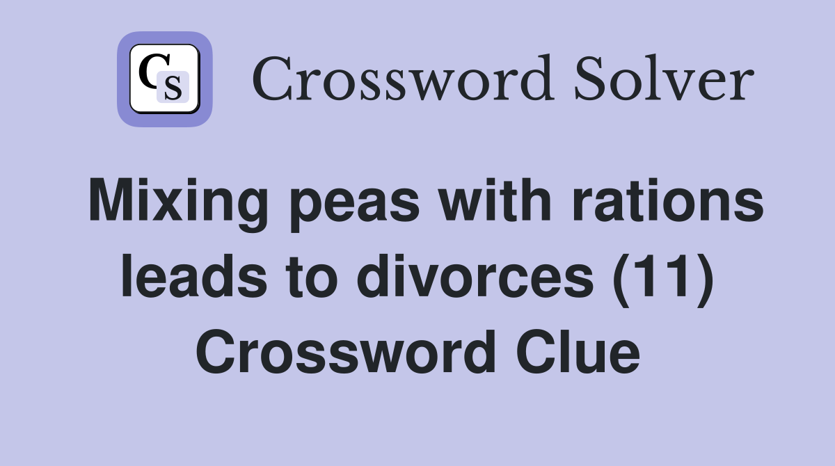 Mixing peas with rations leads to divorces (11) Crossword Clue