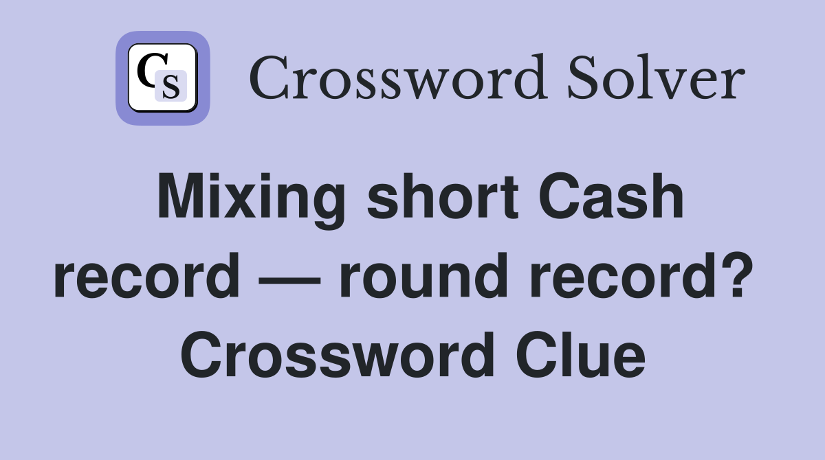 Mixing short Cash record — round record?  Crossword Clue