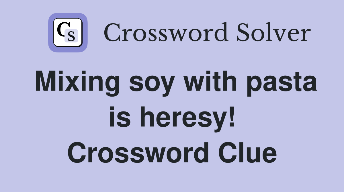 Mixing soy with pasta is heresy! Crossword Clue