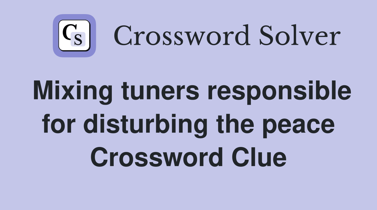 Mixing tuners responsible for disturbing the peace Crossword Clue