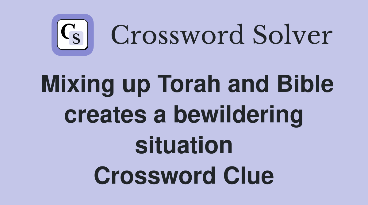 Mixing up Torah and Bible creates a bewildering situation Crossword Clue