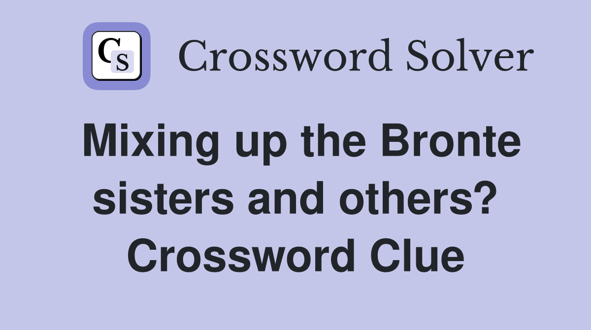 Mixing up the Bronte sisters and others? Crossword Clue