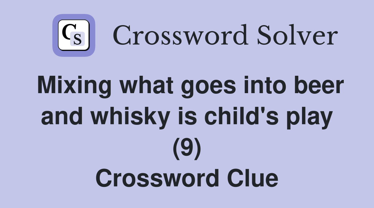 Mixing what goes into beer and whisky is child's play (9) Crossword Clue
