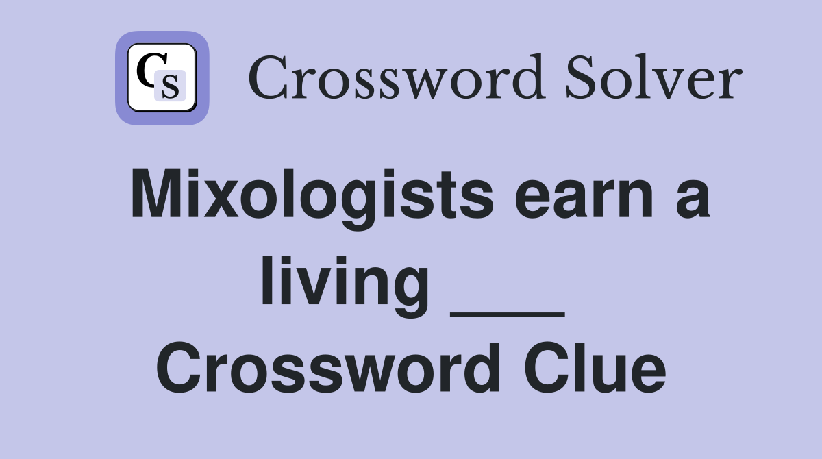 Mixologists earn a living ___ Crossword Clue