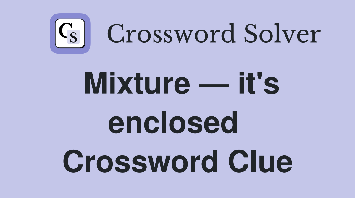 Mixture — it's enclosed  Crossword Clue