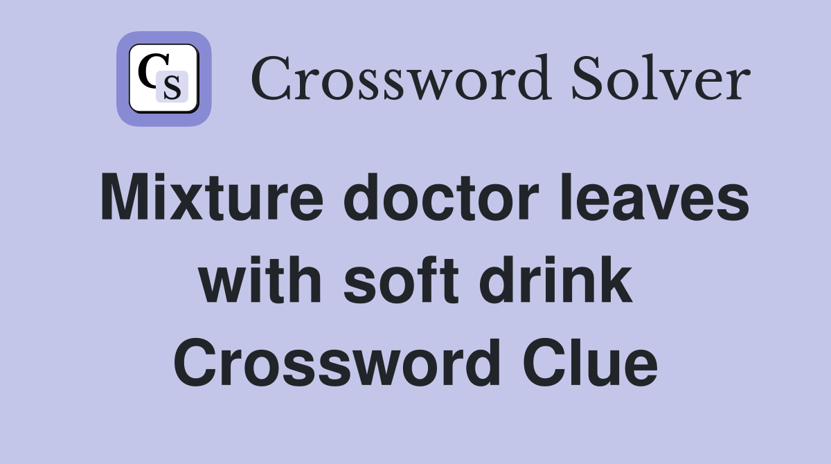 Mixture doctor leaves with soft drink Crossword Clue