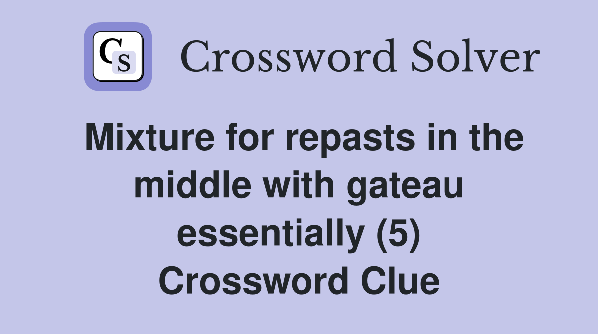 Mixture for repasts in the middle with gateau essentially (5) Crossword Clue