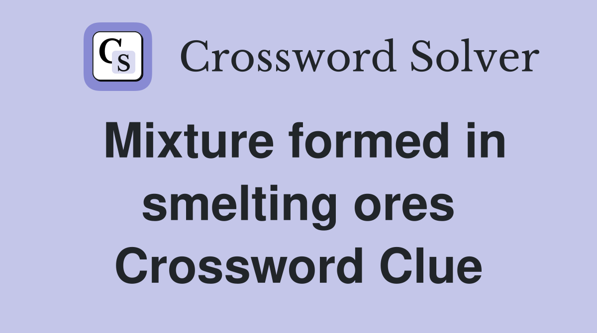 Mixture formed in smelting ores Crossword Clue