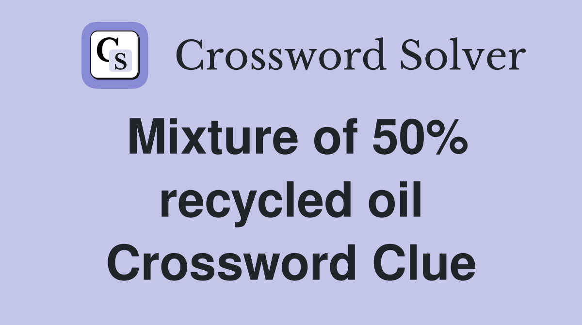 Mixture of 50% recycled oil Crossword Clue