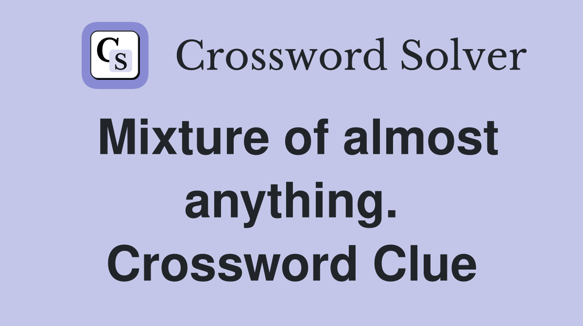 Mixture of almost anything. Crossword Clue