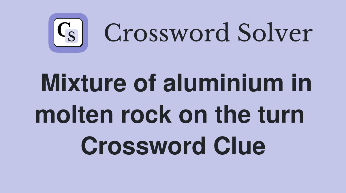 Mixture of aluminium in molten rock on the turn  Crossword Clue