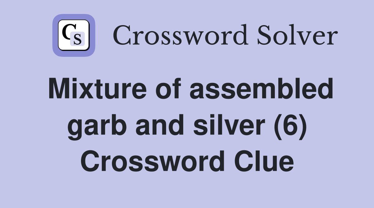 Mixture of assembled garb and silver (6) Crossword Clue