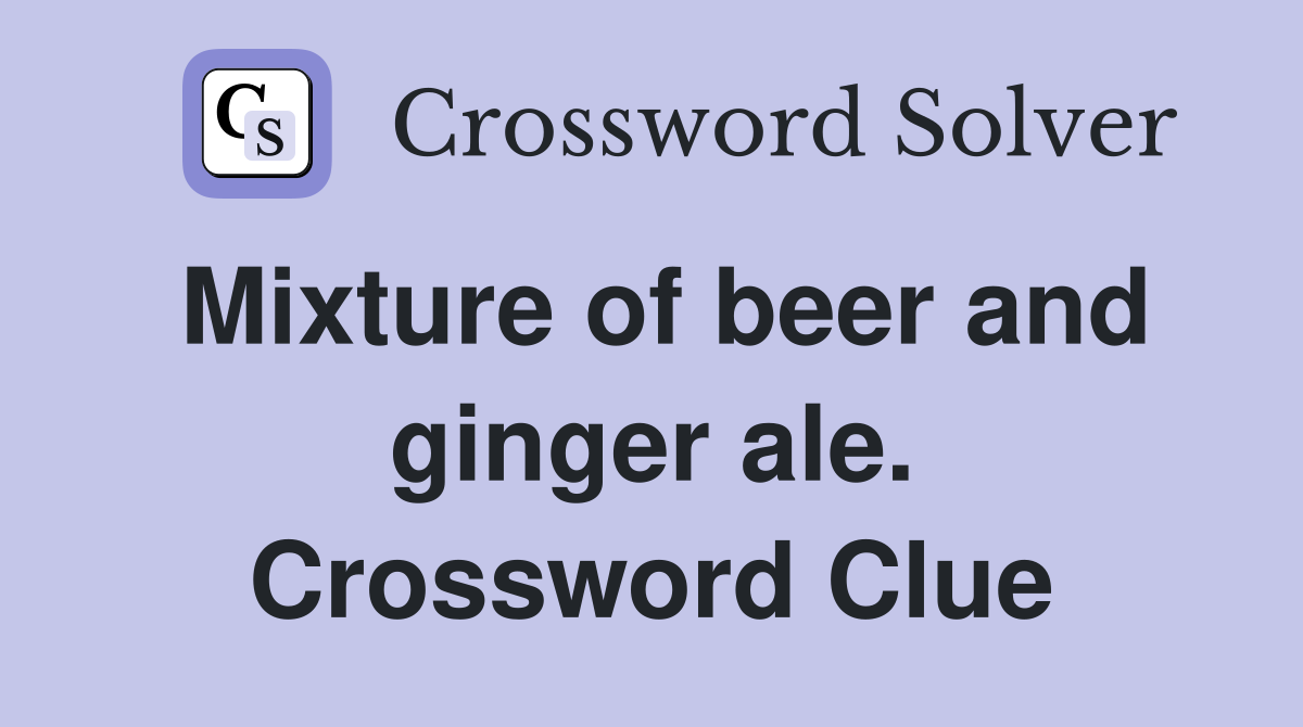 Mixture of beer and ginger ale. Crossword Clue