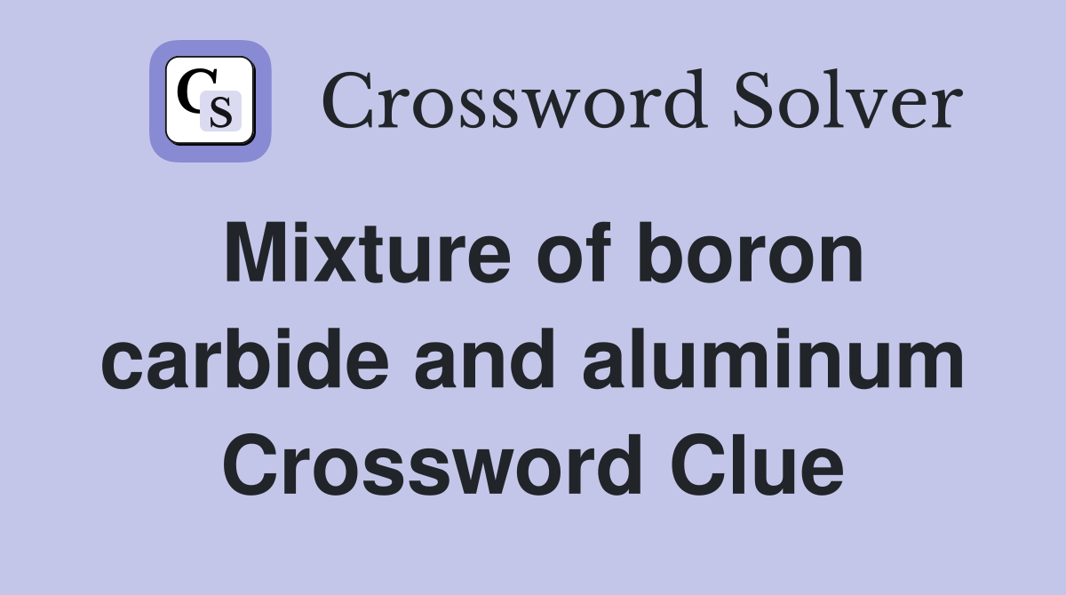 Mixture of boron carbide and aluminum Crossword Clue