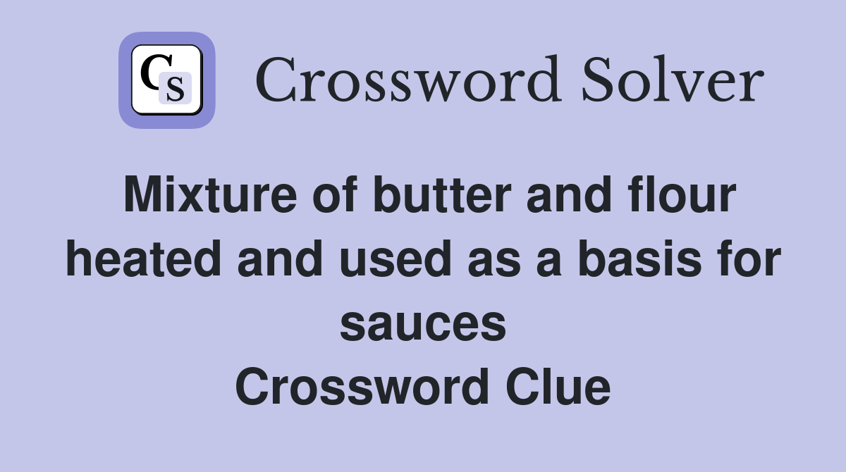 Mixture of butter and flour heated and used as a basis for sauces Crossword Clue