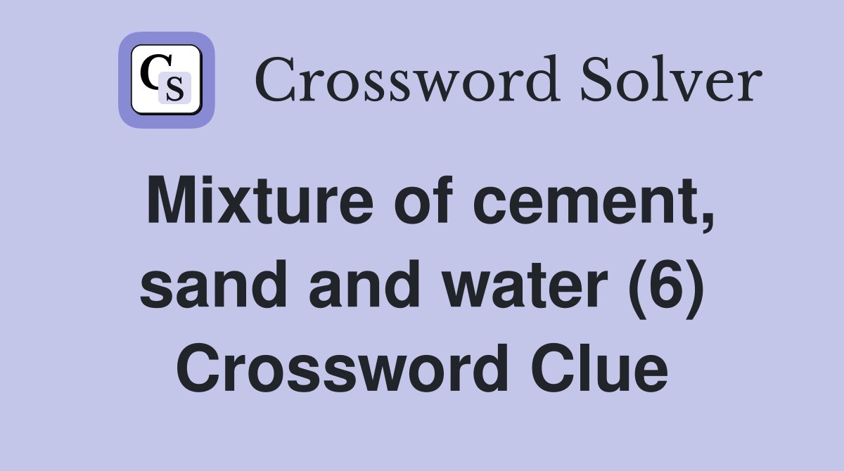 Mixture of cement, sand and water (6) Crossword Clue