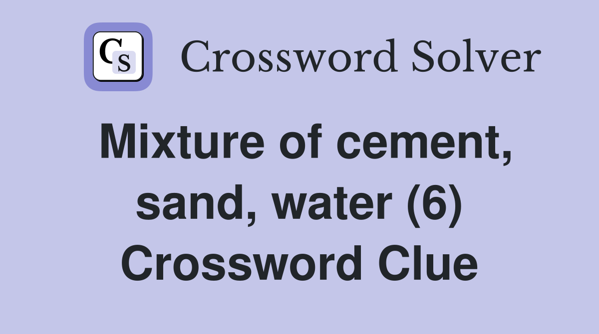 Mixture of cement, sand, water (6) Crossword Clue