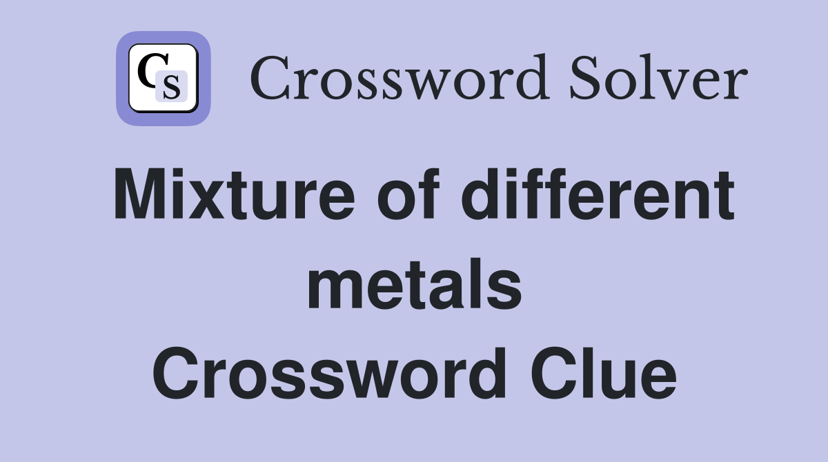 Mixture of different metals Crossword Clue