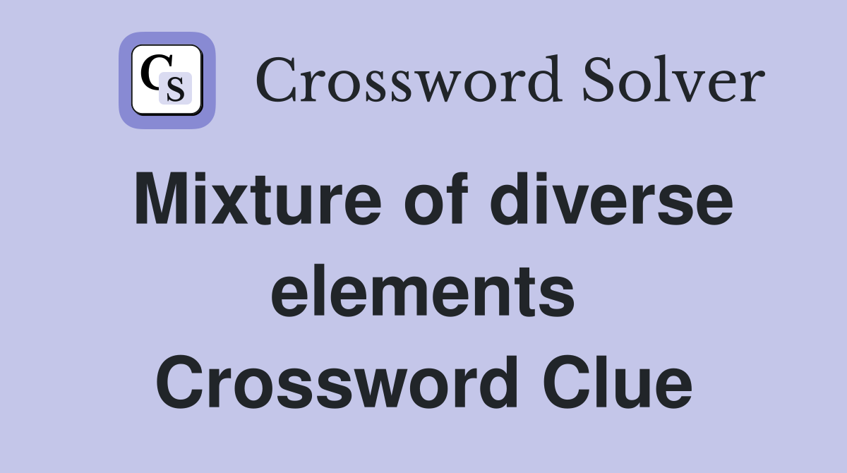 Mixture of diverse elements Crossword Clue