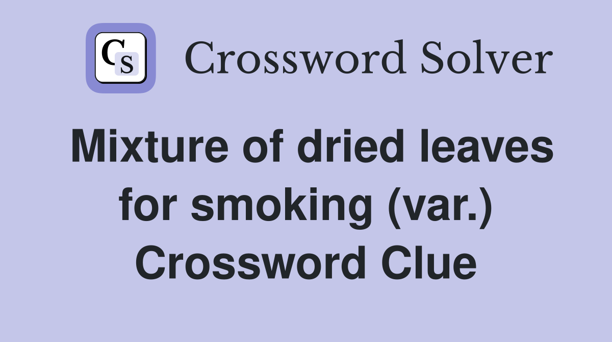 Mixture of dried leaves for smoking (var.) Crossword Clue