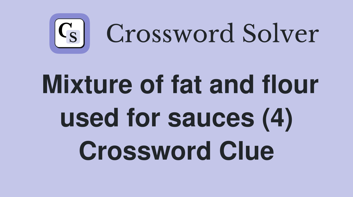 Mixture of fat and flour used for sauces (4) Crossword Clue