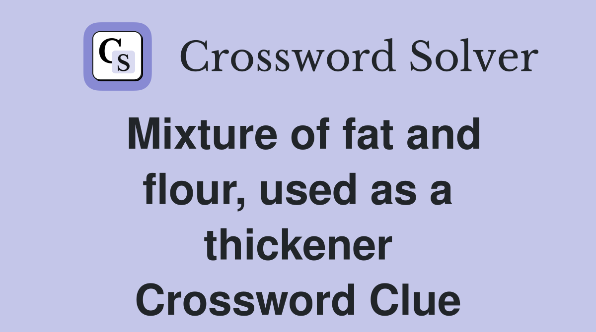 Mixture of fat and flour, used as a thickener Crossword Clue